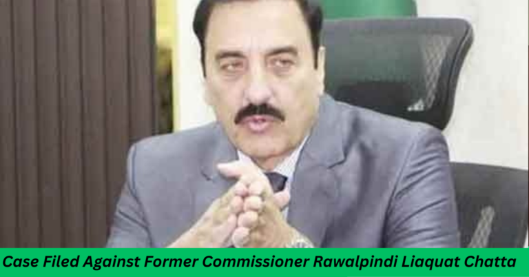 Case Filed Against Former Commissioner Rawalpindi Liaquat Chatta